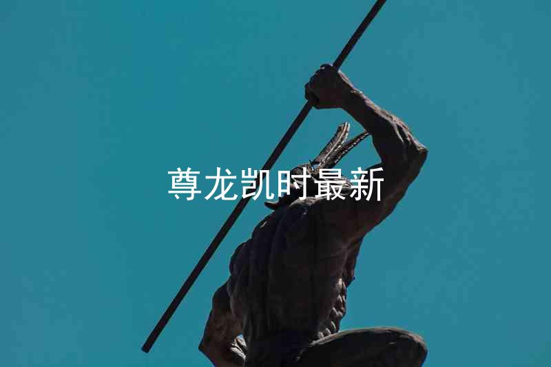 尊龙凯时最新